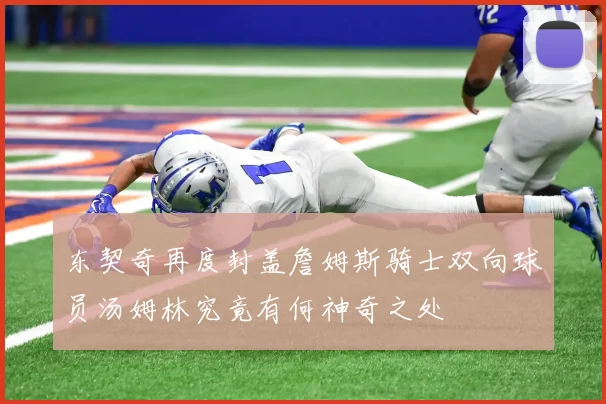 东契奇再度封盖詹姆斯骑士双向球员汤姆林究竟有何神奇之处