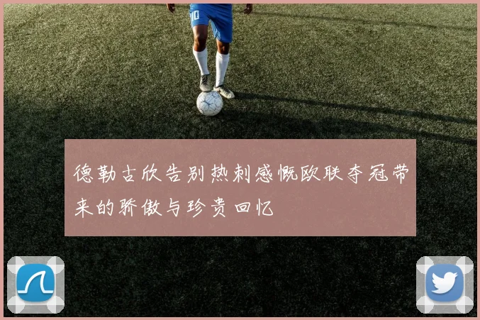 德勒古欣告别热刺感慨欧联夺冠带来的骄傲与珍贵回忆