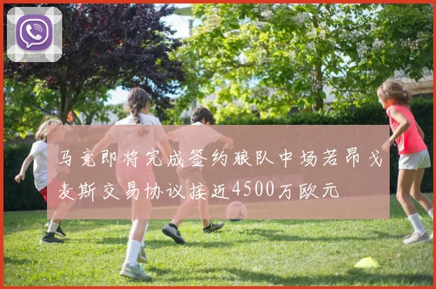 马竞即将完成签约狼队中场若昂戈麦斯交易协议接近4500万欧元
