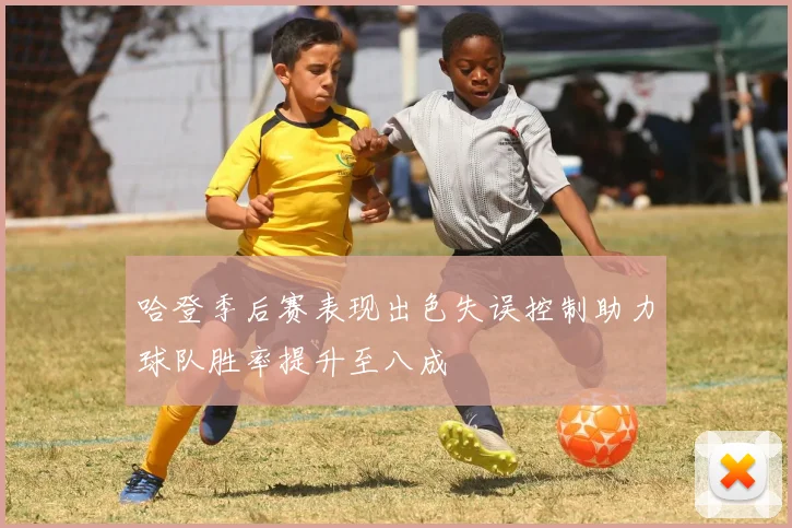 哈登季后赛表现出色失误控制助力球队胜率提升至八成