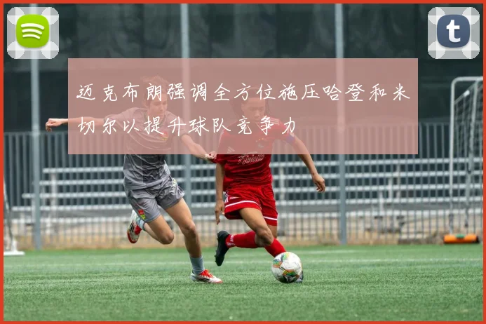 迈克布朗强调全方位施压哈登和米切尔以提升球队竞争力